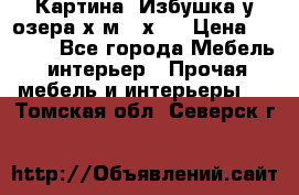 	 Картина“ Избушка у озера“х,м 40х50 › Цена ­ 6 000 - Все города Мебель, интерьер » Прочая мебель и интерьеры   . Томская обл.,Северск г.